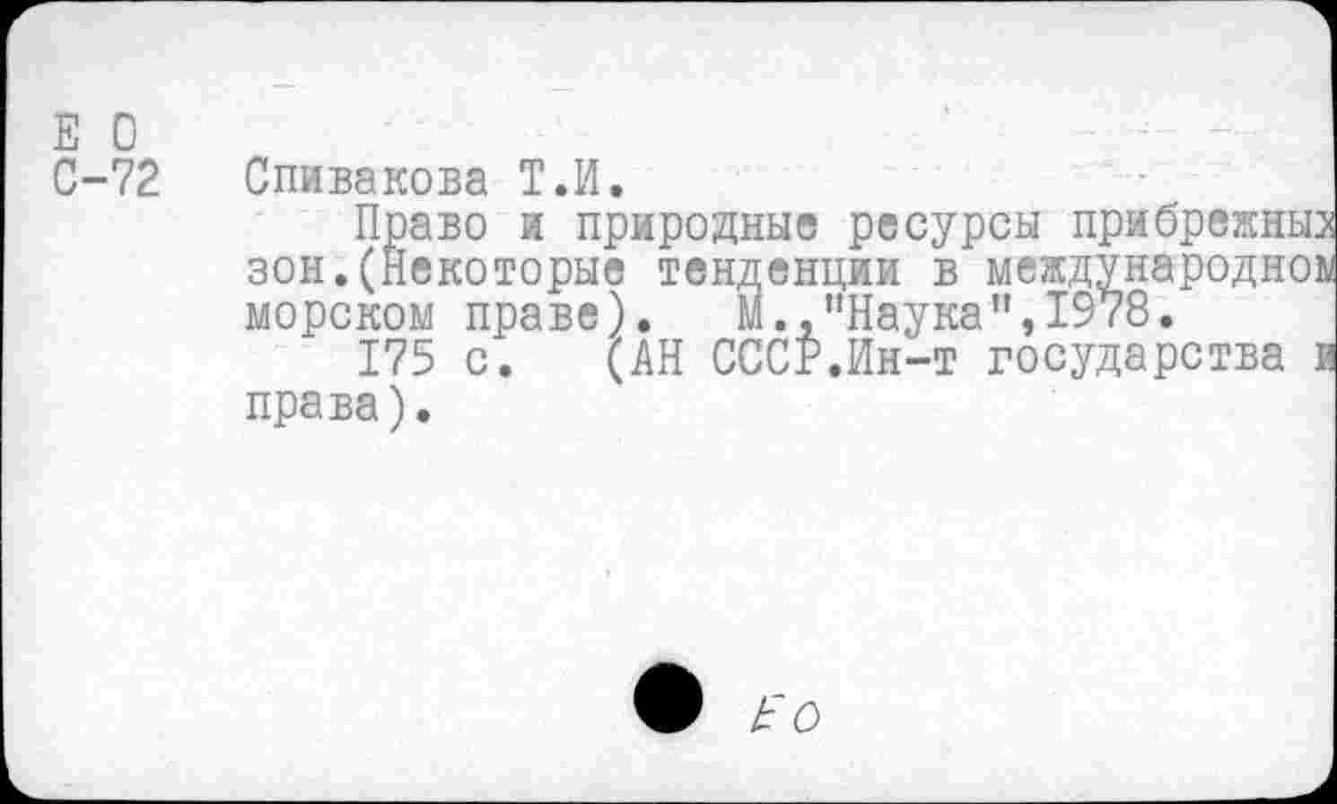 ﻿Е О
С-72
Спивакова Т.И.
Право и природные ресурсы прибрежн: зон.(Некоторые тенденции в международн морском праве). М.,’’Наука", 1978.
175 с. (АН СССР.Ин-т государства права).
® £ О